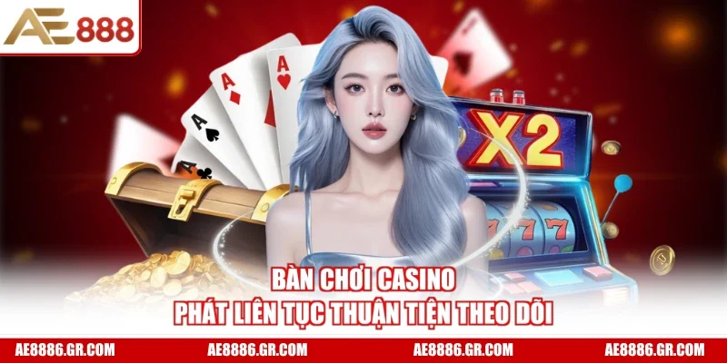 Bàn chơi casino phát liên tục thuận tiện theo dõi