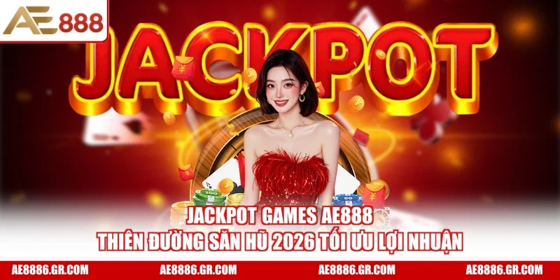 Jackpot Games AE888 - Thiên Đường Săn Hũ 2026 Tối Ưu Lợi Nhuận
